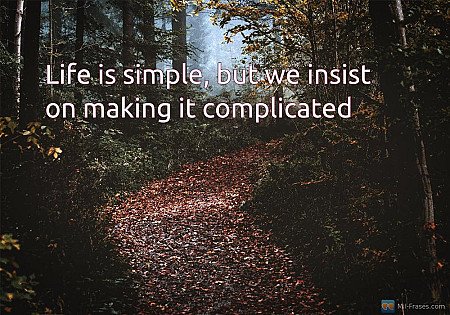 Life is simple, but we insist on making it complicated