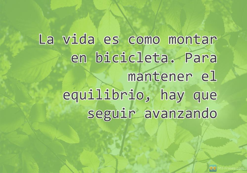 An image with the following quote La vida es como montar en bicicleta. Para mantener el equilibrio, hay que seguir avanzando