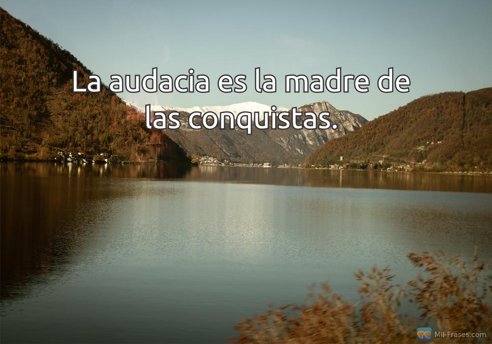 An image with the following quote La audacia es la madre de las conquistas.