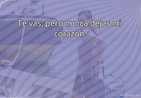 Te vas, pero nunca dejas mi corazón