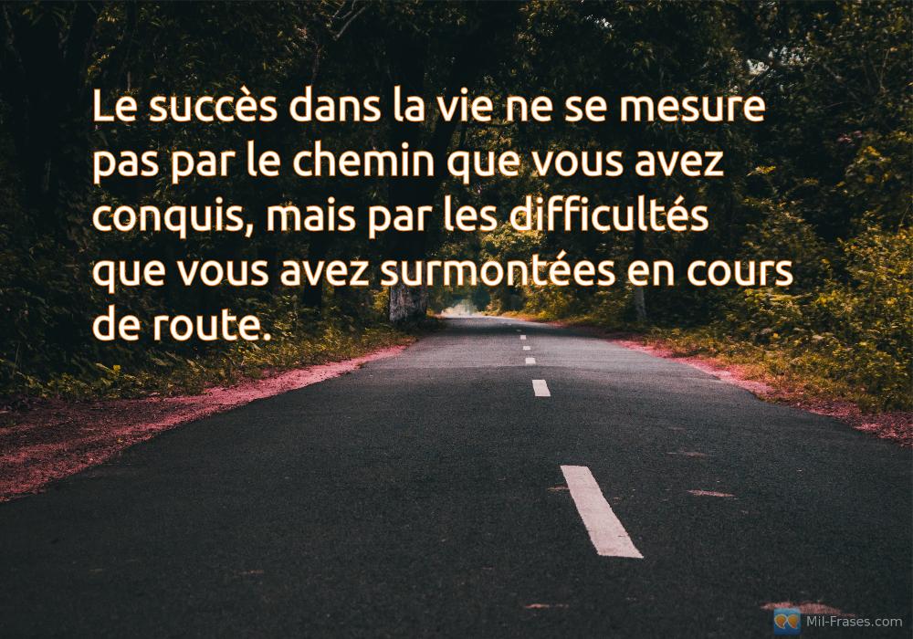 An image with the following quote Le succès dans la vie ne se mesure pas par le chemin que vous avez conquis, mais par les difficultés que vous avez surmontées en cours de route.