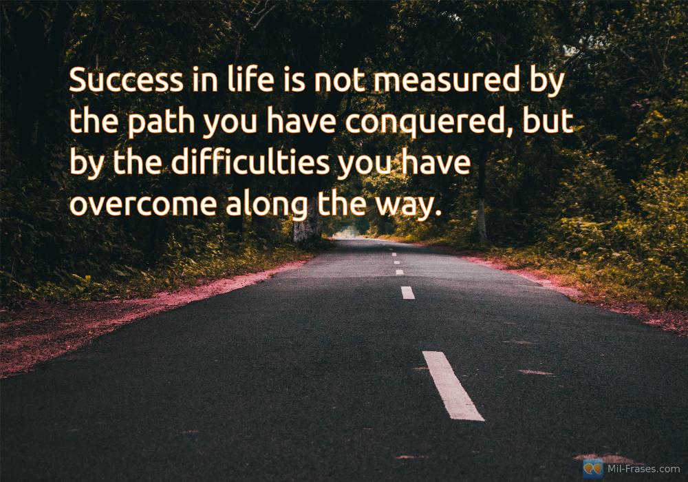 An image with the following quote Success in life is not measured by the path you have conquered, but by the difficulties you have overcome along the way.