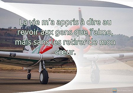 La vie m'a appris à dire au revoir aux gens que j'aime, mais sans les retirer de...