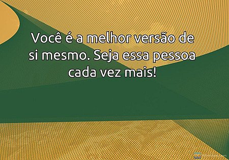 Você é a melhor versão de si mesmo. Seja essa pessoa cada vez mais!