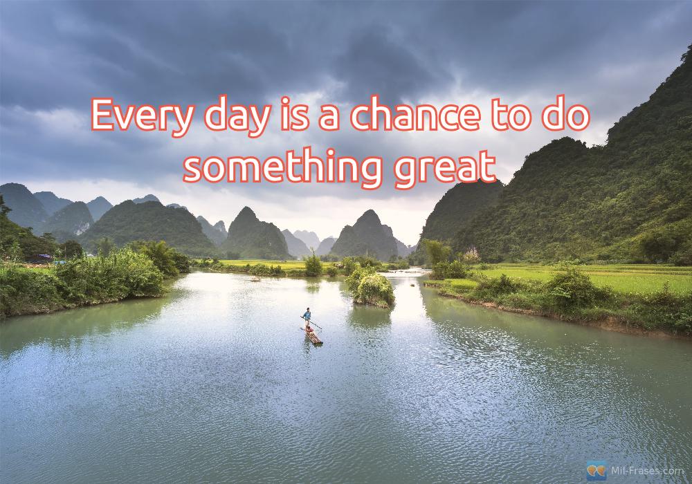 Une image avec la citation suivante Every day is a chance to do something great