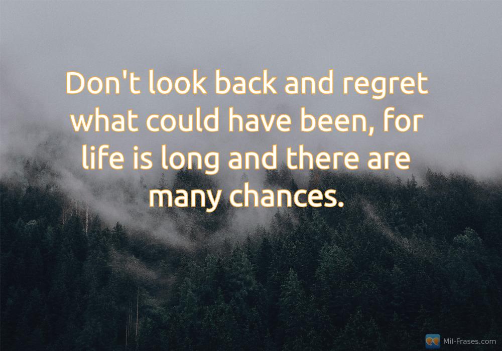 Uma imagem com a seguinte frase Don't look back and regret what could have been, for life is long and there are many chances.