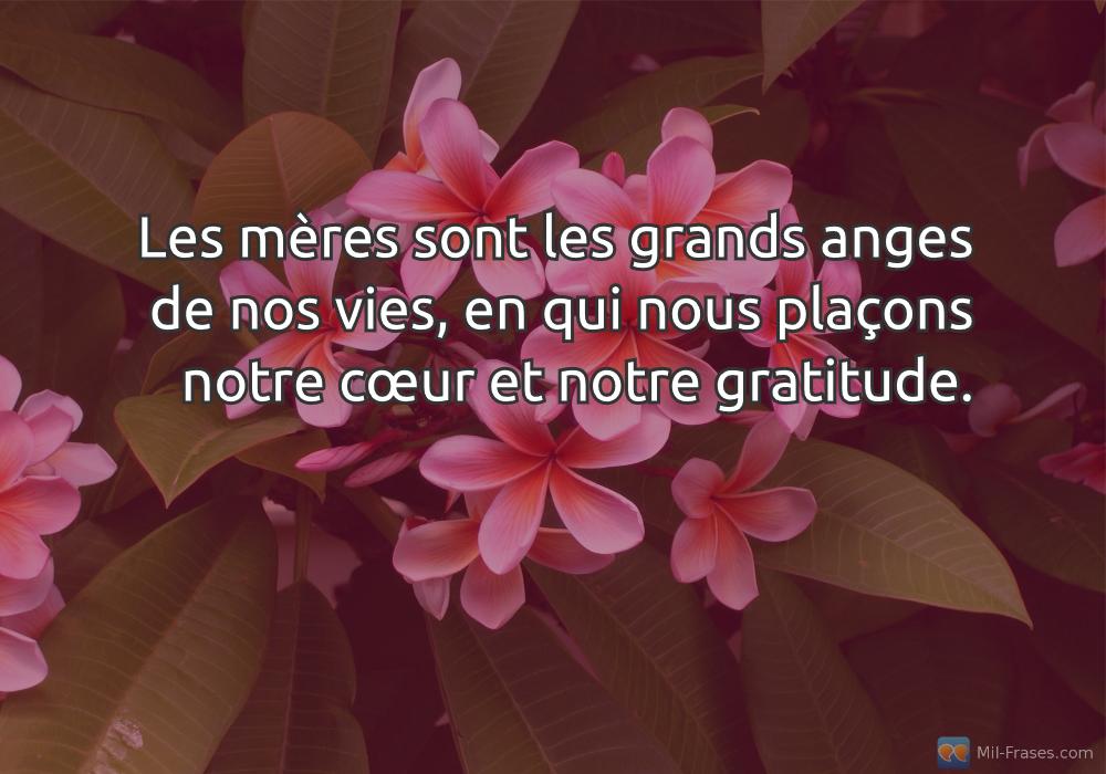 An image with the following quote Les mères sont les grands anges de nos vies, en qui nous plaçons notre cœur et notre gratitude.