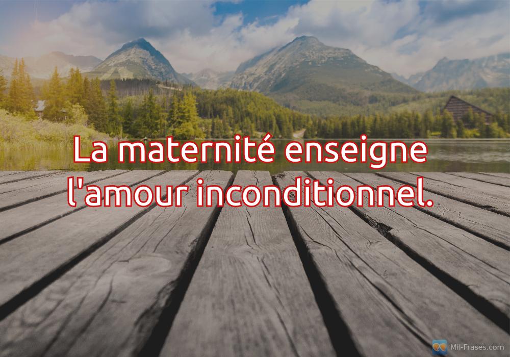 An image with the following quote La maternité enseigne l'amour inconditionnel.