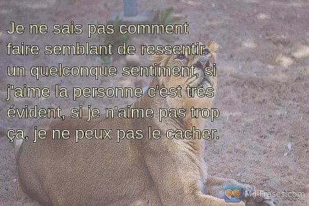 Je ne sais pas comment faire semblant de ressentir un quelconque sentiment, si j...