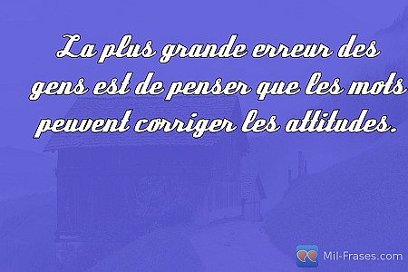 La plus grande erreur des gens est de penser que les mots peuvent corriger les a...