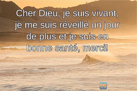 Cher Dieu, je suis vivant, je me suis réveillé un jour de plus et je suis en bon...