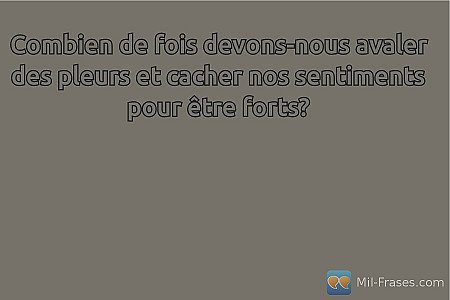 Combien de fois devons-nous avaler des pleurs et cacher nos sentiments pour être...