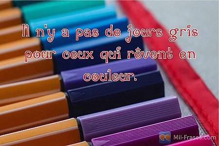 Il n'y a pas de jours gris pour ceux qui rêvent en couleur.