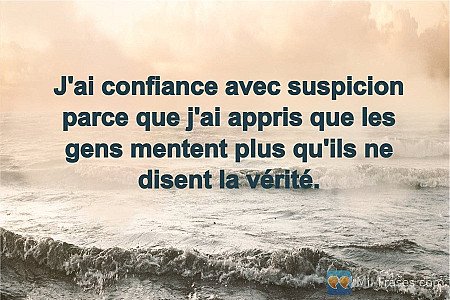 J'ai confiance avec suspicion parce que j'ai appris que les gens mentent plus qu...