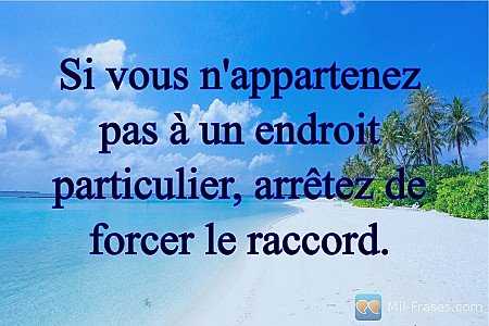 Si vous n'appartenez pas à un endroit particulier, arrêtez de forcer le raccord.