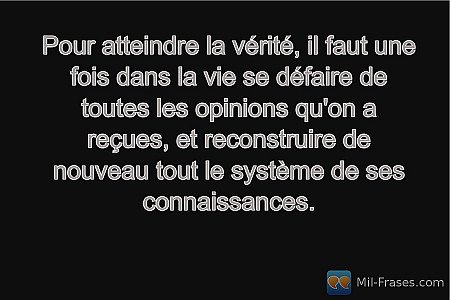 Pour atteindre la vérité, il faut une fois dans la vie se défaire de toutes les...
