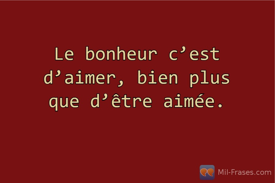 An image with the following quote Le bonheur c’est d’aimer, bien plus que d’être aimée.