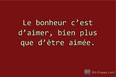 Le bonheur c’est d’aimer, bien plus que d’être aimée.
