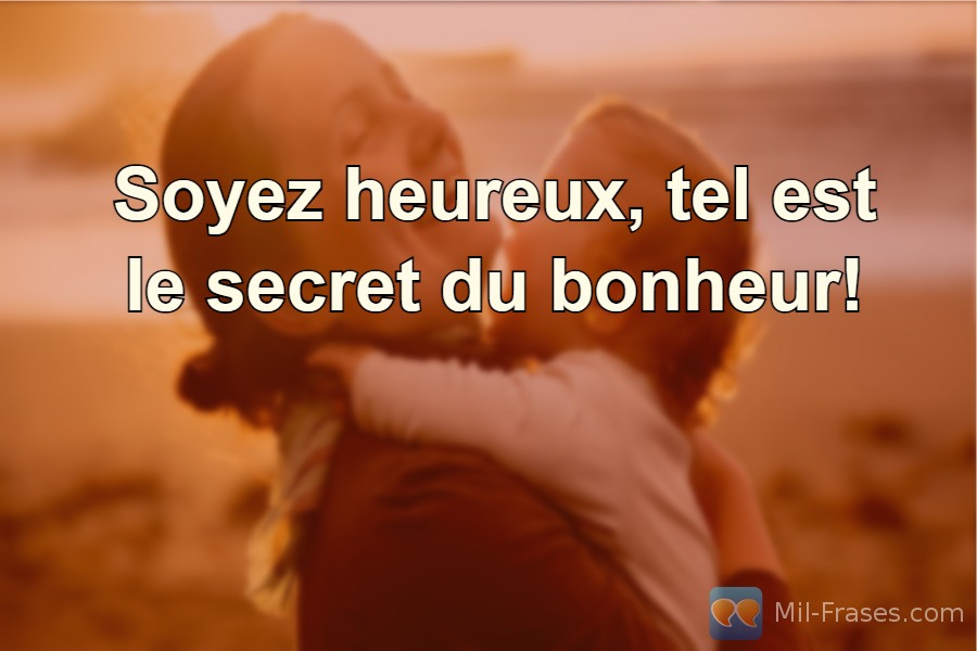 An image with the following quote Soyez heureux, tel est le secret du bonheur!