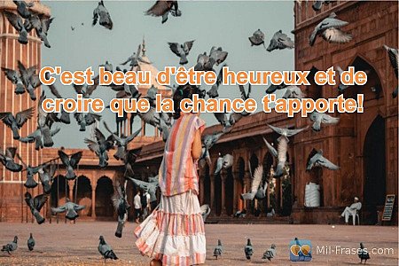 C'est beau d'être heureux et de croire que la chance t'apporte!