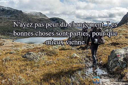N'ayez pas peur du changement. Les bonnes choses sont parties, pour que mieux vi...