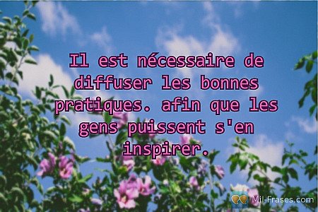 Il est nécessaire de diffuser les bonnes pratiques. afin que les gens puissent s...