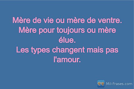 Mère de vie ou mère de ventre.
Mère pour toujours ou mère élue.
Les types change...