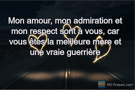 Mon amour, mon admiration et mon respect sont à vous, car vous êtes la meilleure...