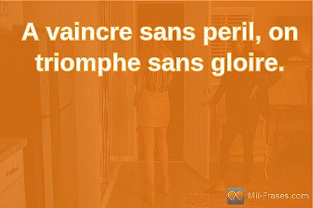 A vaincre sans peril, on triomphe sans gloire.