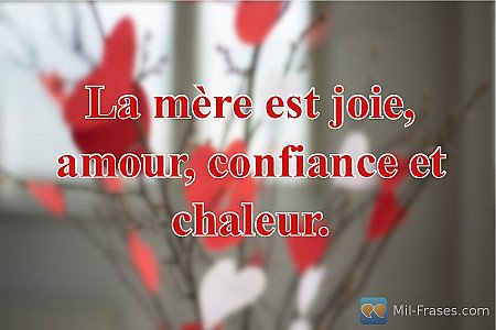 La mère est joie, amour, confiance et chaleur.