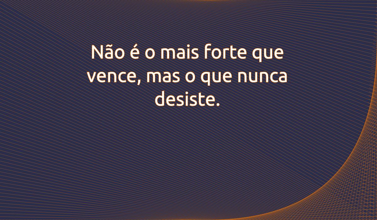 Uma imagem com a seguinte frase Não é o mais forte que vence, mas o que nunca desiste.