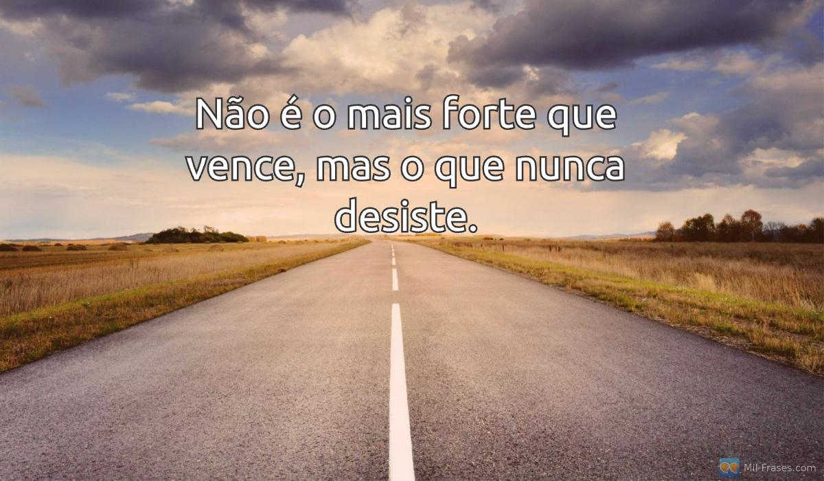 Uma imagem com a seguinte frase Não é o mais forte que vence, mas o que nunca desiste.
