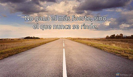 No gana el más fuerte, sino el que nunca se rinde.
