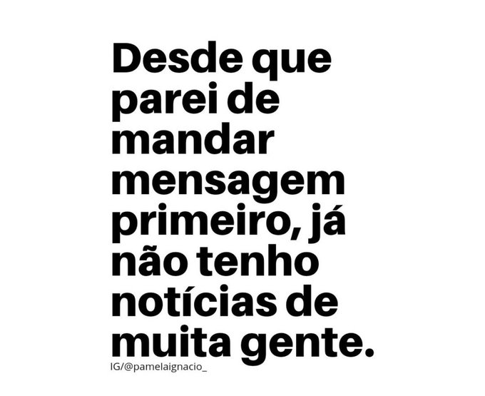 Uma imagem com a seguinte frase Desde que parei de mandar msg primeiro,já não tenho notícias de muita gente...