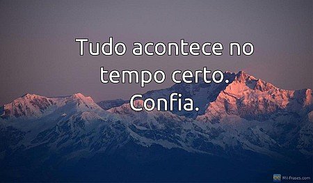Tudo acontece no tempo certo. Confia.
