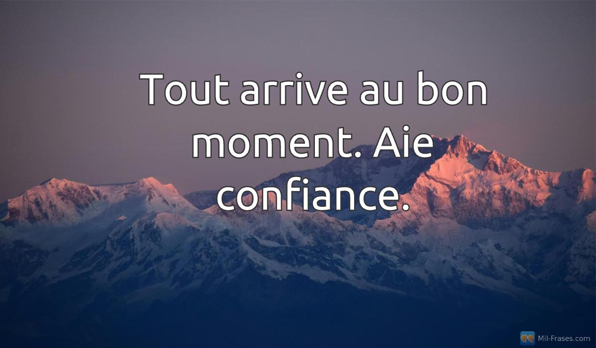 Uma imagem com a seguinte frase Tout arrive au bon moment. Aie confiance.