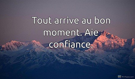 Tout arrive au bon moment. Aie confiance.