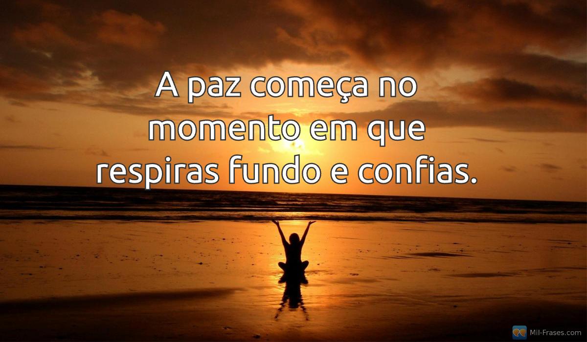 Uma imagem com a seguinte frase A paz começa no momento em que respiras fundo e confias.