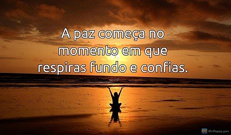 A paz começa no momento em que respiras fundo e confias.