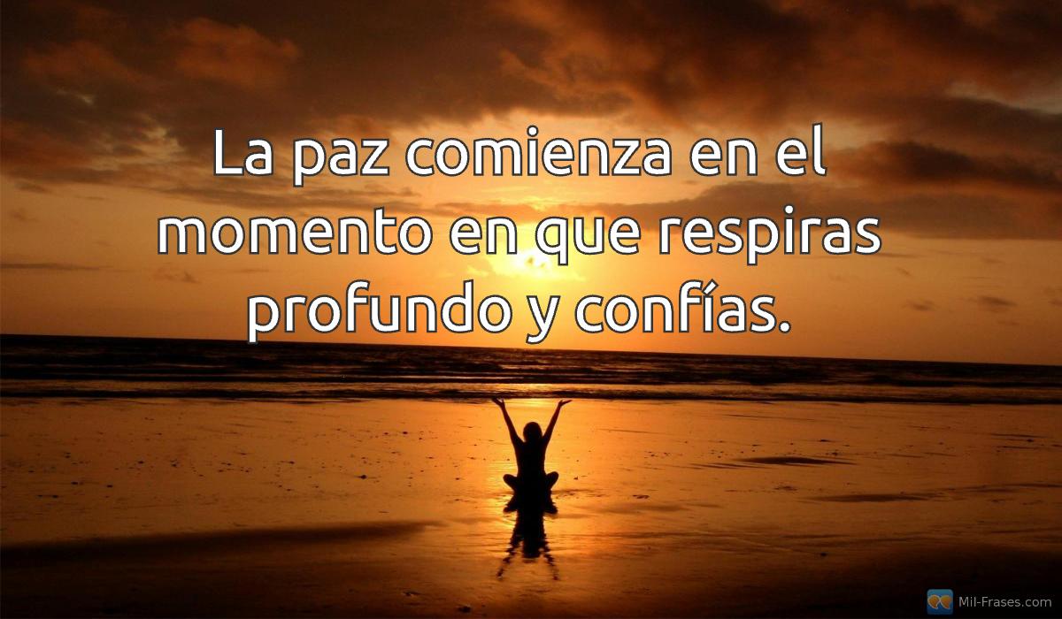 An image with the following quote La paz comienza en el momento en que respiras profundo y confías.