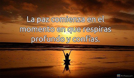 La paz comienza en el momento en que respiras profundo y confías.