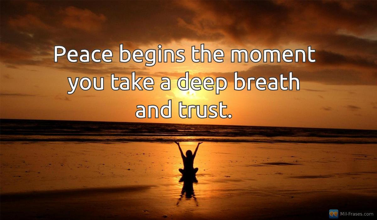 An image with the following quote Peace begins the moment you take a deep breath and trust.