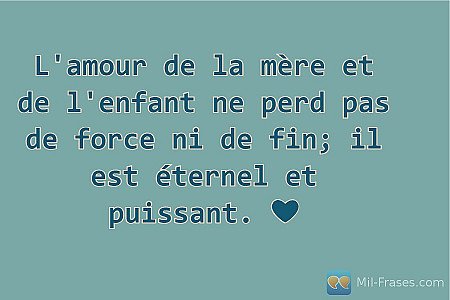 L'amour de la mère et de l'enfant ne perd pas de force ni de fin; il est éternel...