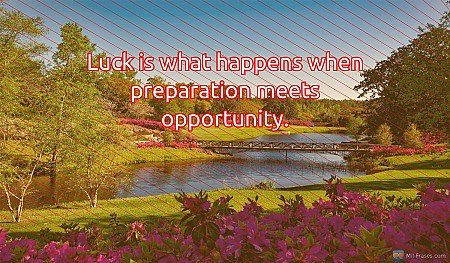 Luck is what happens when preparation meets opportunity.