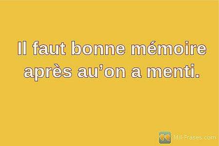 Il faut bonne mémoire après au’on a menti.