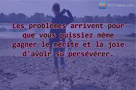Les problèmes arrivent pour que vous puissiez même gagner le mérite et la joie d...