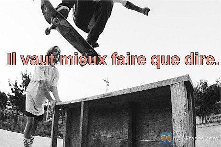 Il vaut mieux faire que dire.