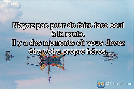 N'ayez pas peur de faire face seul à la route.
Il y a des moments où vous devez...