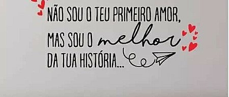 Não sou o teu primeiro amor mas sou o melhor da tua historia.