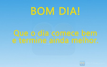 BOM DIA! Que o dia comece bem e termine ainda melhor.